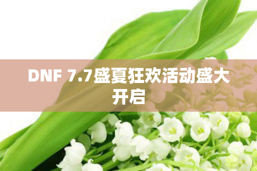 DNF 7.7盛夏狂欢活动盛大开启