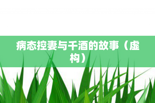病态控妻与千酒的故事（虚构）