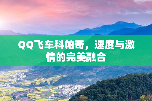 QQ飞车科帕奇，速度与激情的完美融合