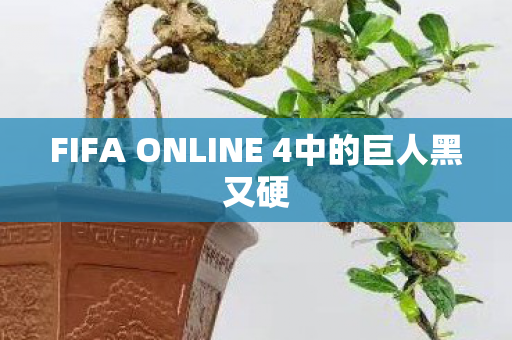 FIFA ONLINE 4中的巨人黑又硬