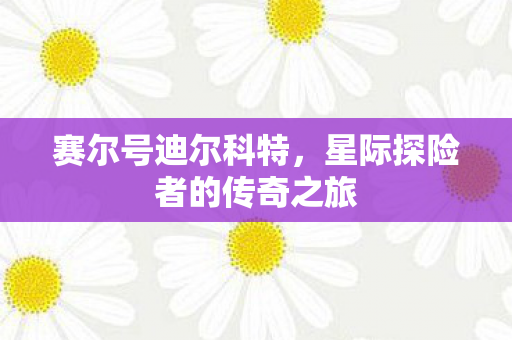 赛尔号迪尔科特，星际探险者的传奇之旅