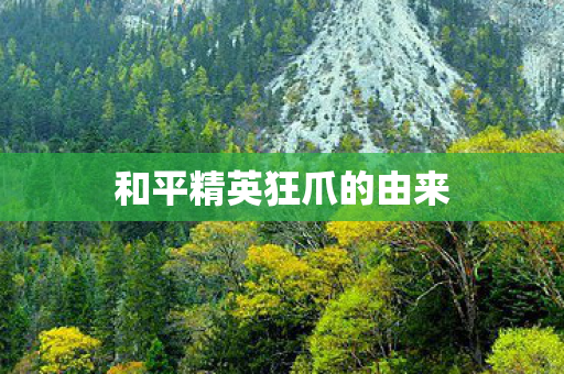 和平精英狂爪的由来 和平精英狂爪的由来