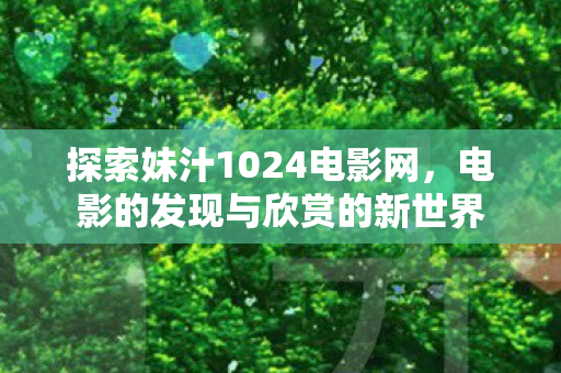 探索妹汁1024电影网，电影的发现与欣赏的新世界