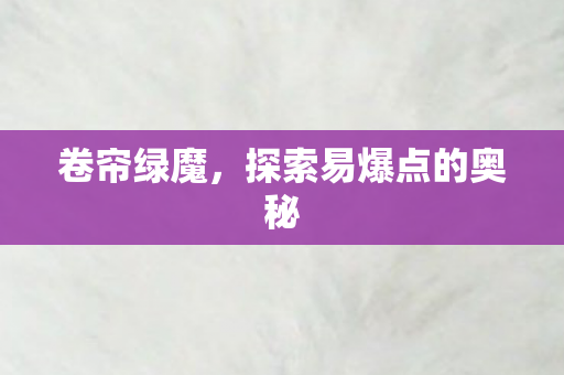卷帘绿魔,探索易爆点的奥秘