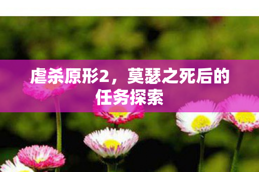 虐杀原形2，莫瑟之死后的任务探索