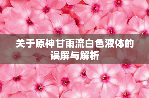 关于原神甘雨流白色液体的误解与解析