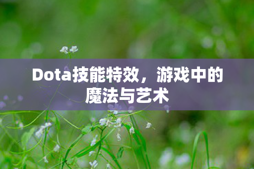 Dota技能特效，游戏中的魔法与艺术