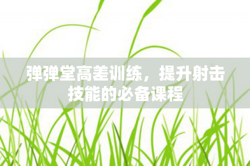 弹弹堂高差训练，提升射击技能的必备课程