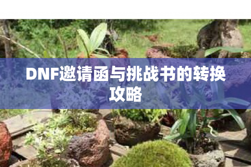 DNF邀请函与挑战书的转换攻略