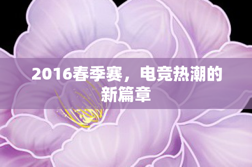 2016春季赛，电竞热潮的新篇章
