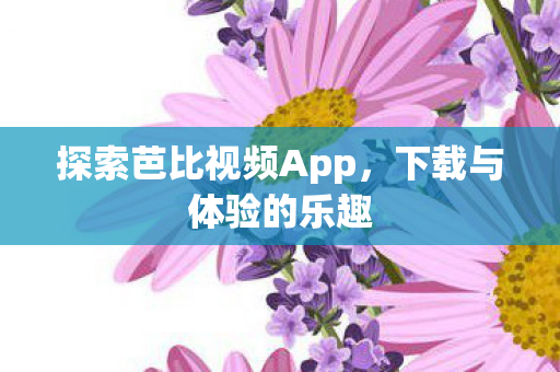 探索芭比视频App，下载与体验的乐趣