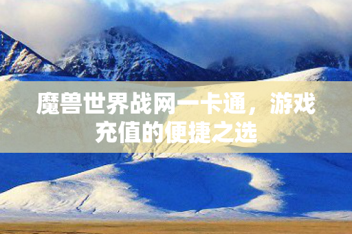 魔兽世界战网一卡通，游戏充值的便捷之选