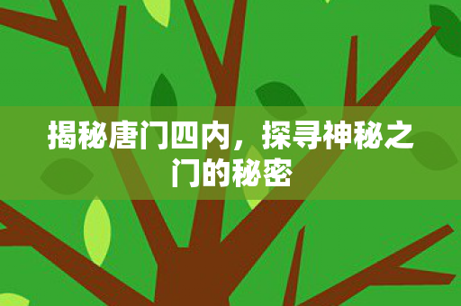 揭秘唐门四内,探寻神秘之门的秘密 揭秘唐门四内,探寻神秘之门的秘密