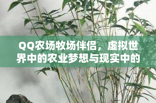 QQ农场牧场伴侣，虚拟世界中的农业梦想与现实中的情感纽带