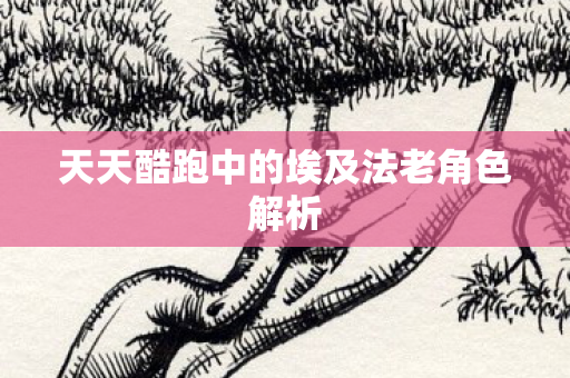 天天酷跑中的埃及法老角色解析