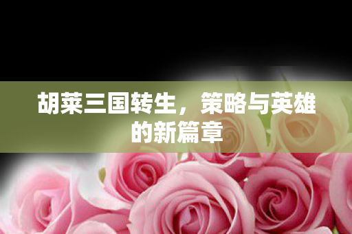 胡莱三国转生，策略与英雄的新篇章