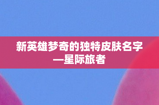 新英雄梦奇的独特皮肤名字—星际旅者