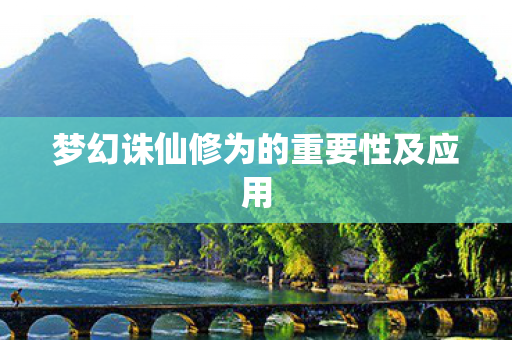 梦幻诛仙修为的重要性及应用