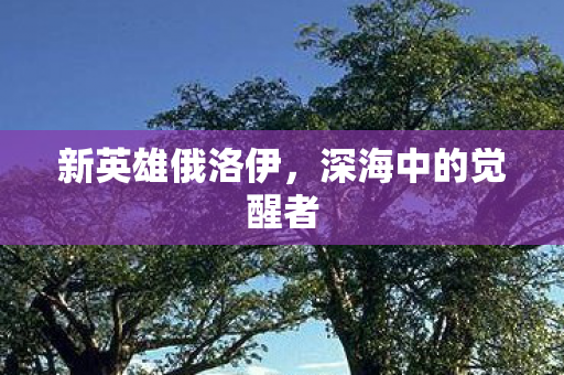 新英雄俄洛伊，深海中的觉醒者