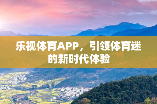 乐视体育APP，引领体育迷的新时代体验