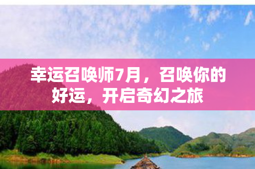 幸运召唤师7月，召唤你的好运，开启奇幻之旅