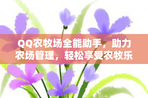 QQ农牧场全能助手,助力农场管理,轻松享受农牧乐趣 QQ农牧场全能助手,助力农场管理,轻松享受农牧乐趣