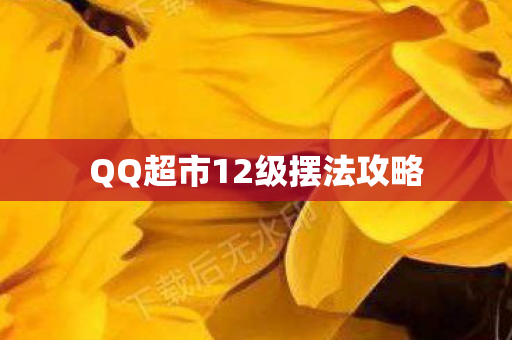 QQ超市12级摆法攻略 QQ超市12级摆法攻略