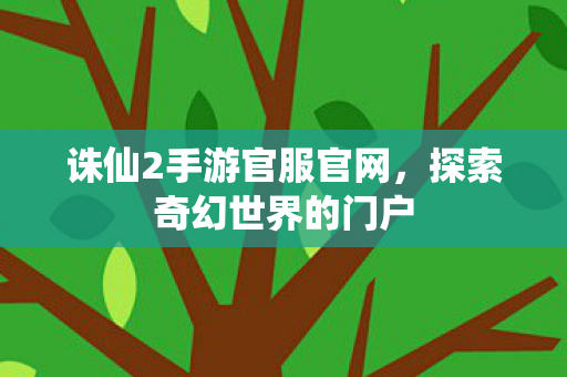 诛仙2手游官服官网,探索奇幻世界的门户 诛仙2手游官服官网,探索奇幻世界的门户