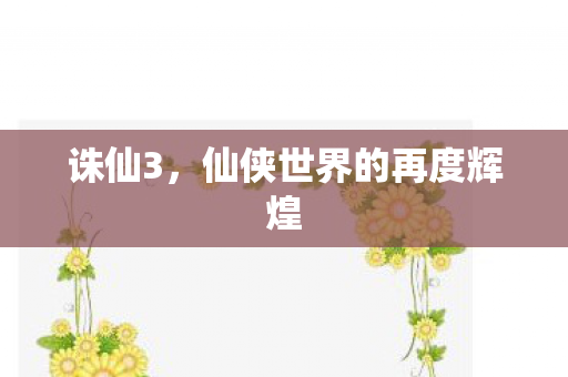 诛仙3,仙侠世界的再度辉煌 诛仙3,仙侠世界的再度辉煌