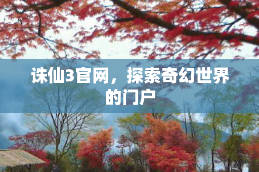 诛仙3官网，探索奇幻世界的门户
