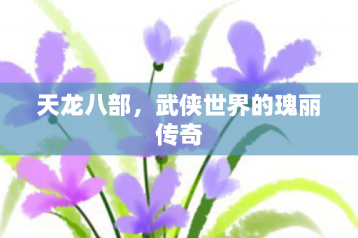天龙八部，武侠世界的瑰丽传奇