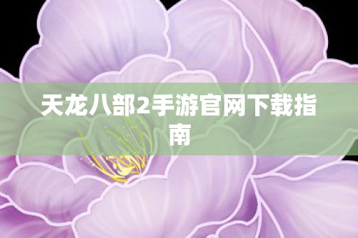 天龙八部2手游官网下载指南