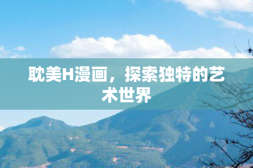 耽美H漫画，探索独特的艺术世界