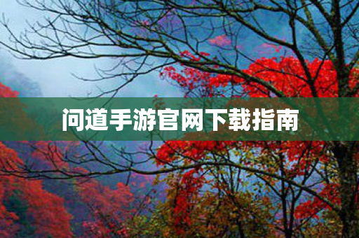 问道手游官网下载指南 问道手游官网下载指南