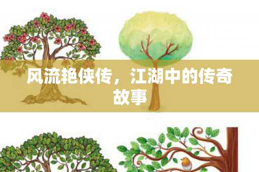 风流艳侠传,江湖中的传奇故事 风流艳侠传,江湖中的传奇故事
