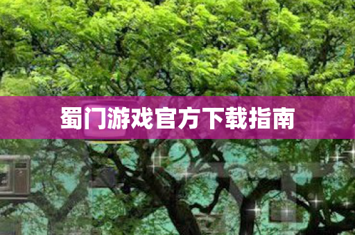 蜀门游戏官方下载指南 蜀门游戏官方下载指南