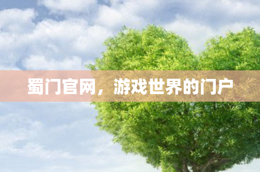 蜀门官网，游戏世界的门户