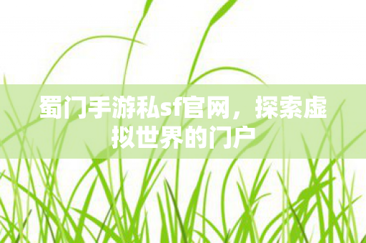 蜀门手游私sf官网，探索虚拟世界的门户