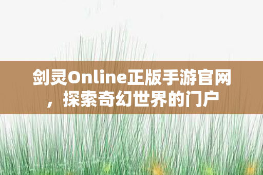 剑灵Online正版手游官网，探索奇幻世界的门户