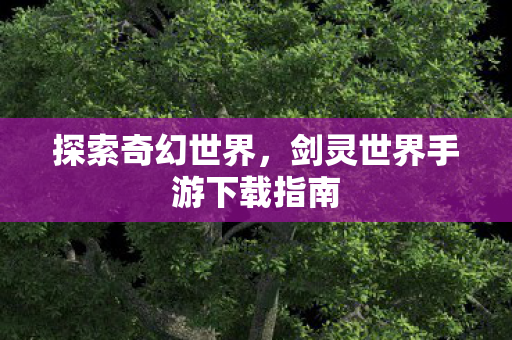 探索奇幻世界，剑灵世界手游下载指南