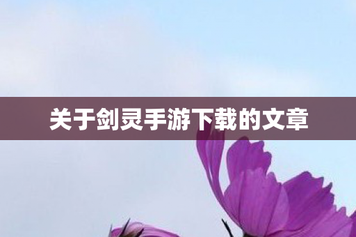 关于剑灵手游下载的文章 关于剑灵手游下载的文章