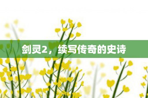 剑灵2,续写传奇的史诗 剑灵2,续写传奇的史诗