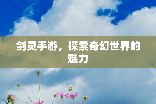 剑灵手游，探索奇幻世界的魅力