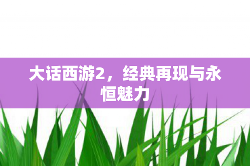 大话西游2，经典再现与永恒魅力
