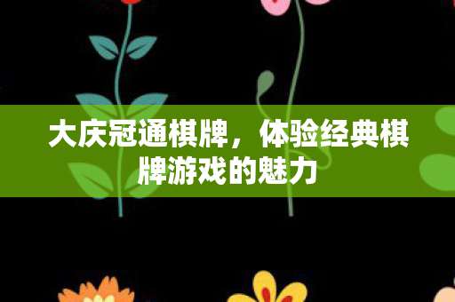 大庆冠通棋牌，体验经典棋牌游戏的魅力