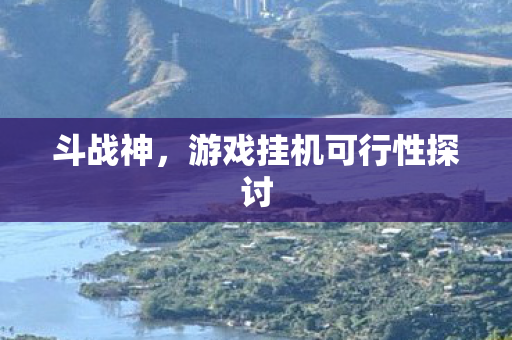斗战神，游戏挂机可行性探讨