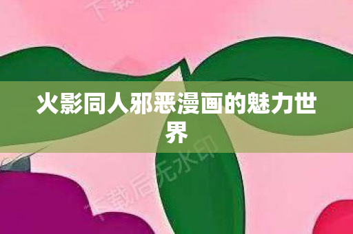 火影同人邪恶漫画的魅力世界