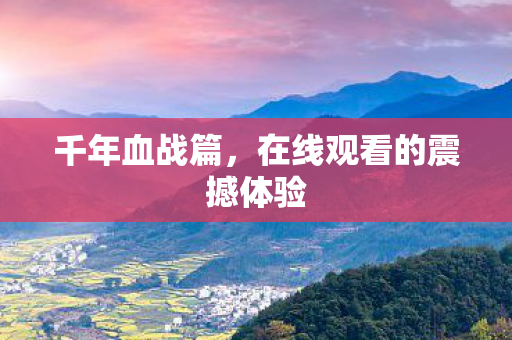 千年血战篇，在线观看的震撼体验
