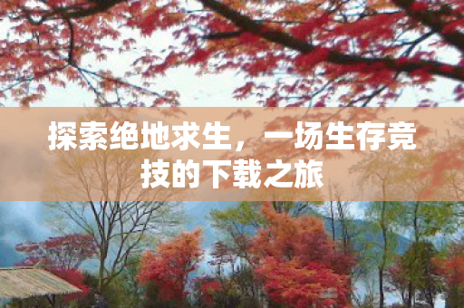 探索绝地求生，一场生存竞技的下载之旅