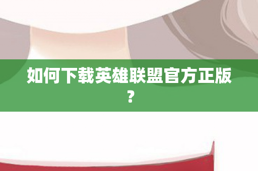 如何下载英雄联盟官方正版？